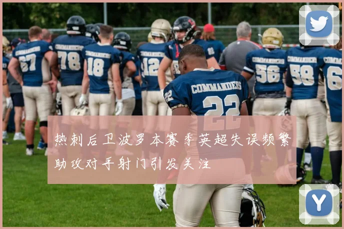 热刺后卫波罗本赛季英超失误频繁助攻对手射门引发关注