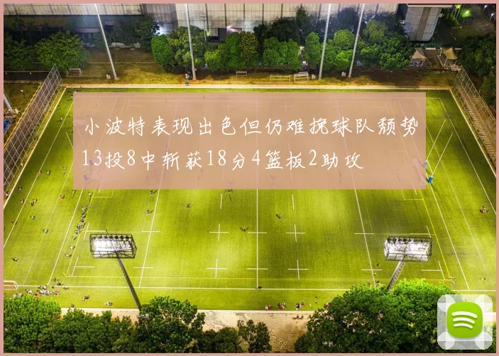小波特表现出色但仍难挽球队颓势13投8中斩获18分4篮板2助攻