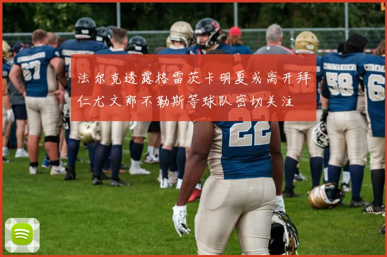 法尔克透露格雷茨卡明夏或离开拜仁尤文那不勒斯等球队密切关注