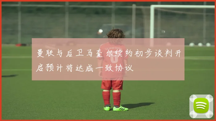 曼联与后卫马奎尔续约初步谈判开启预计将达成一致协议