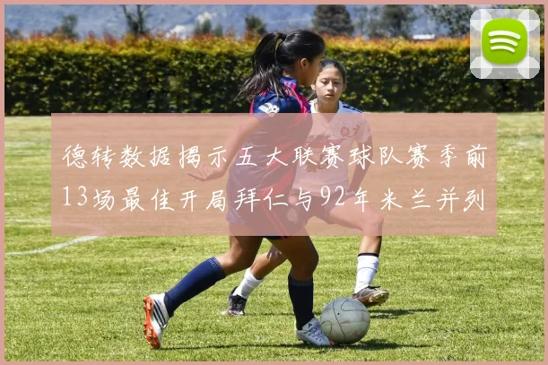 德转数据揭示五大联赛球队赛季前13场最佳开局拜仁与92年米兰并列第一