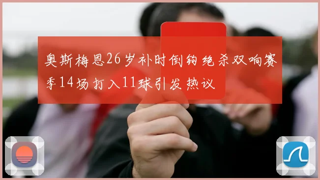 奥斯梅恩26岁补时倒钩绝杀双响赛季14场打入11球引发热议