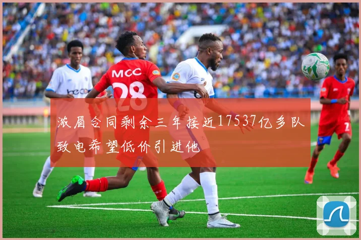 浓眉合同剩余三年接近17537亿多队致电希望低价引进他
