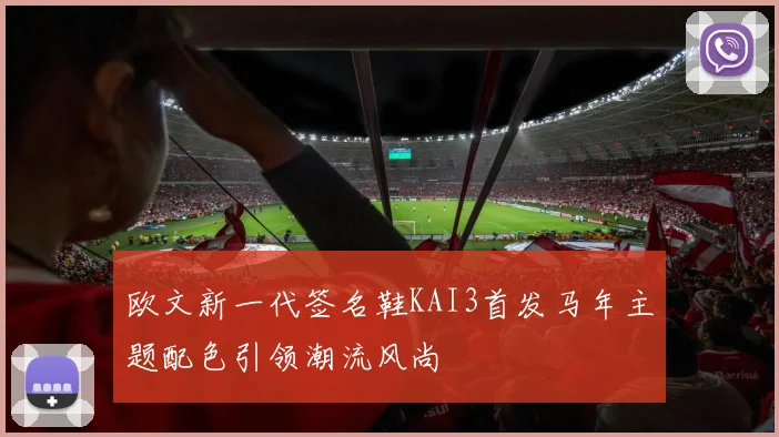 欧文新一代签名鞋KAI3首发马年主题配色引领潮流风尚