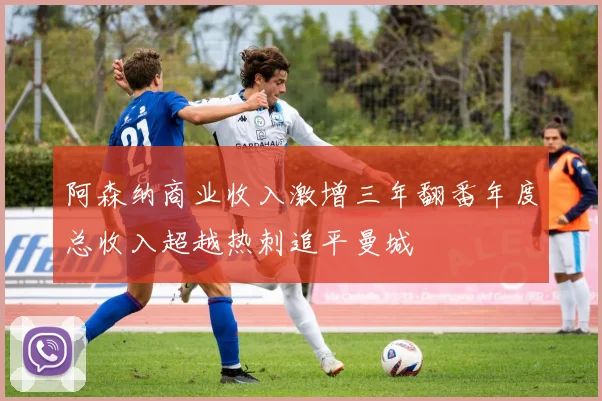 阿森纳商业收入激增三年翻番年度总收入超越热刺追平曼城