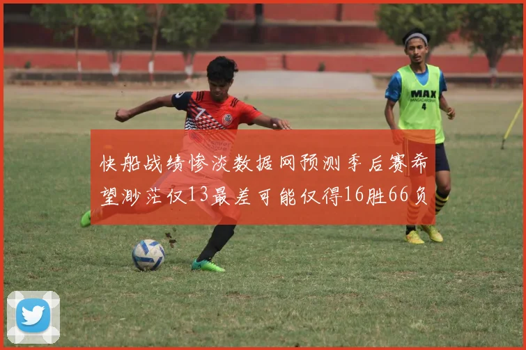 快船战绩惨淡数据网预测季后赛希望渺茫仅13最差可能仅得16胜66负