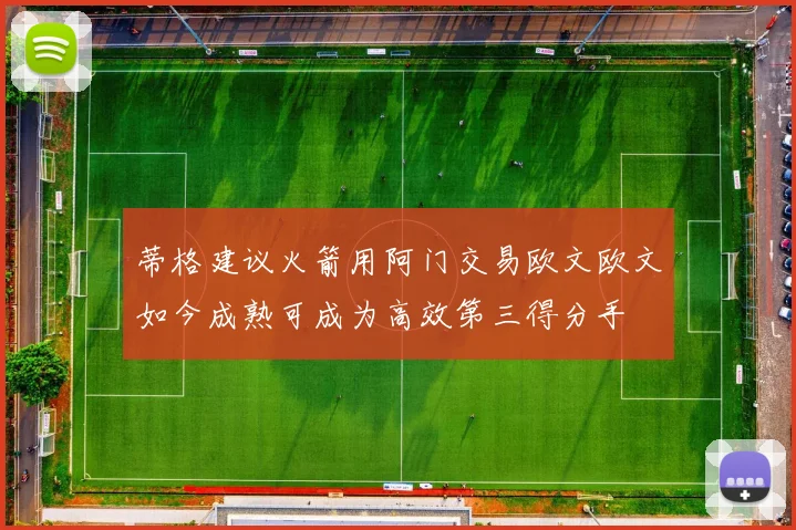蒂格建议火箭用阿门交易欧文欧文如今成熟可成为高效第三得分手