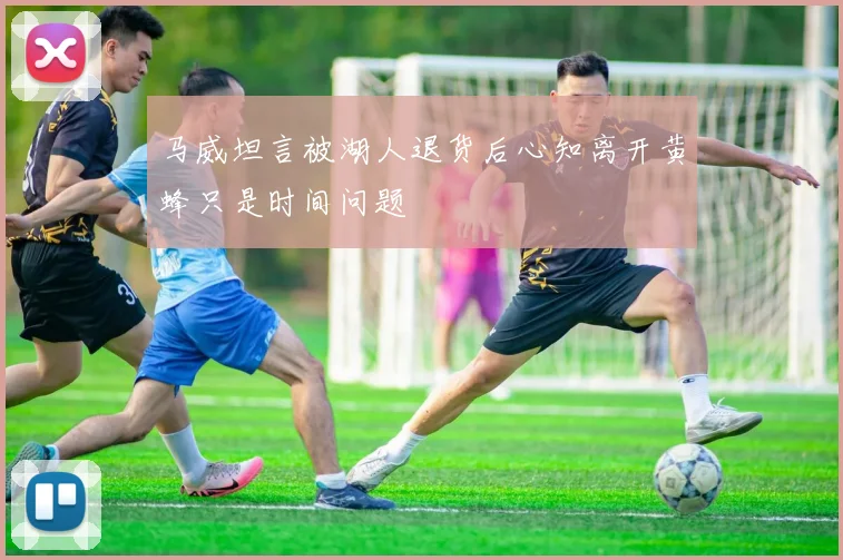 马威坦言被湖人退货后心知离开黄蜂只是时间问题